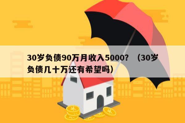 30岁负债90万月收入5000？（30岁负债几十万还有希望吗）