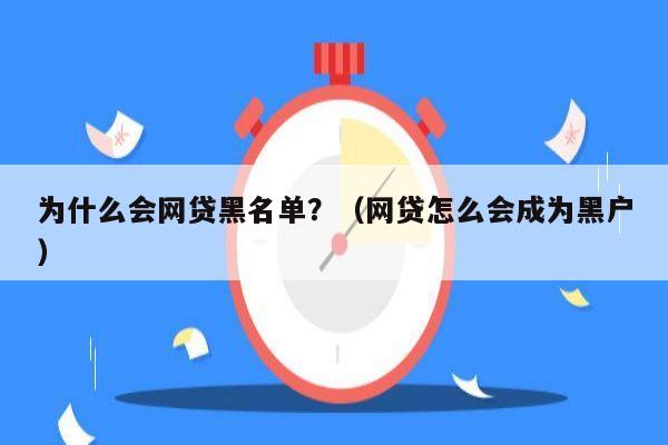 为什么会网贷黑名单？（网贷怎么会成为黑户）