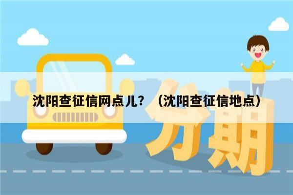 沈阳查征信网点儿？（沈阳查征信地点）