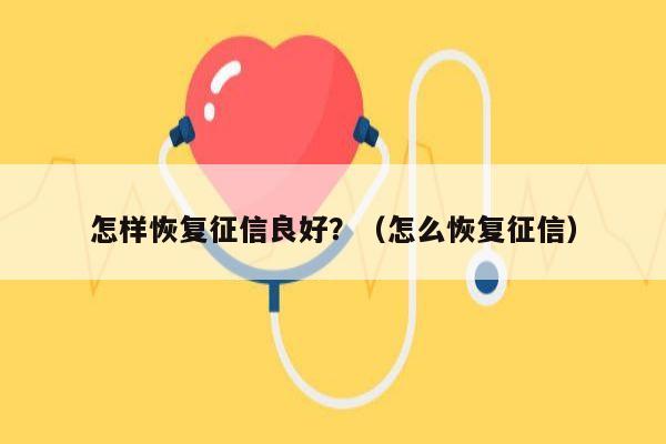 怎样恢复征信良好？（怎么恢复征信）