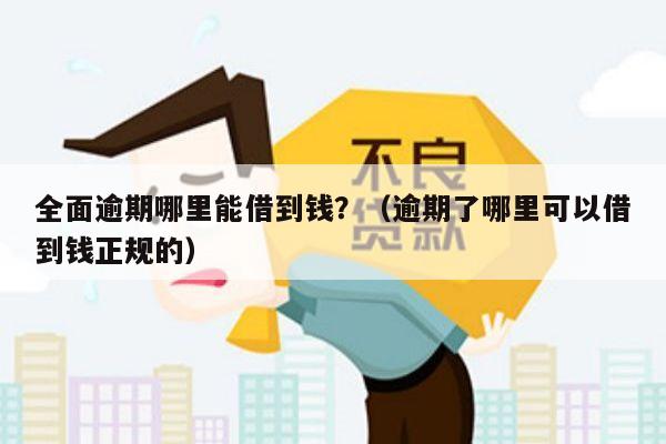 全面逾期哪里能借到钱？（逾期了哪里可以借到钱正规的）