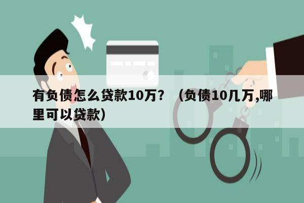 有负债怎么贷款10万？（负债10几万,哪里可以贷款）