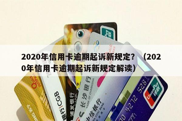 2020年信用卡逾期起诉新规定？（2020年信用卡逾期起诉新规定解读）