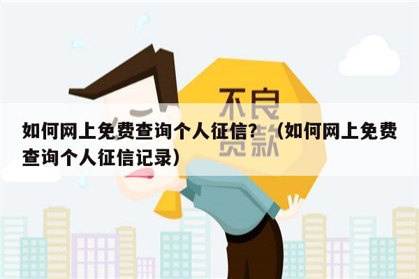 如何网上免费查询个人征信？（如何网上免费查询个人征信记录）