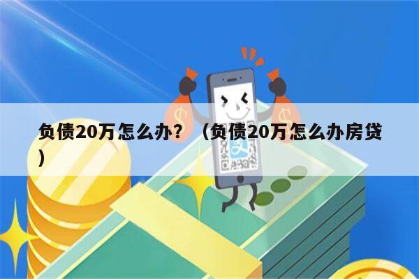 负债20万怎么办？（负债20万怎么办房贷）