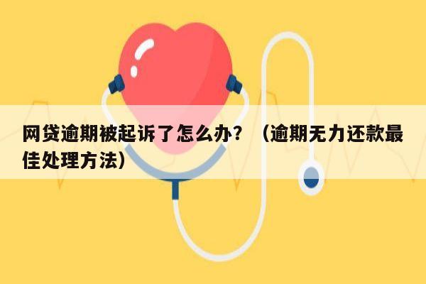 网贷逾期被起诉了怎么办？（逾期无力还款最佳处理方法）