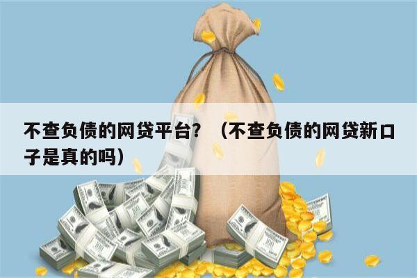 不查负债的网贷平台？（不查负债的网贷新口子是真的吗）