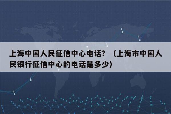 上海中国人民征信中心电话？（上海市中国人民银行征信中心的电话是多少）