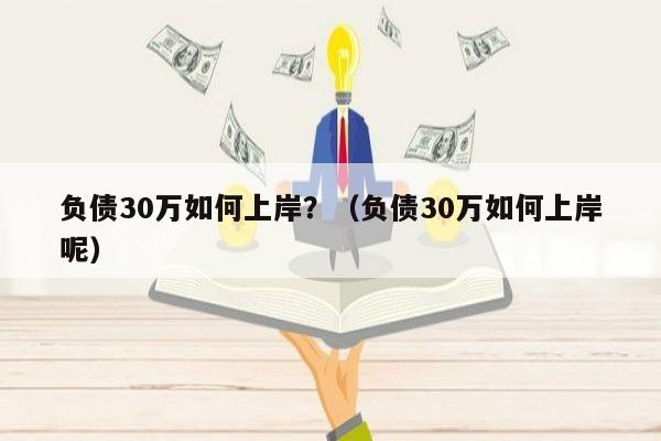 负债30万如何上岸？（负债30万如何上岸呢）