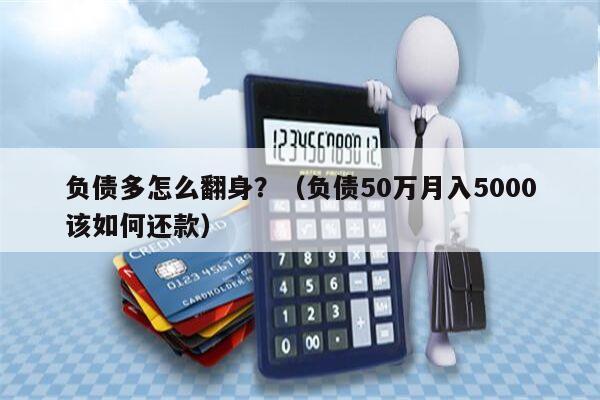 负债多怎么翻身？（负债50万月入5000该如何还款）