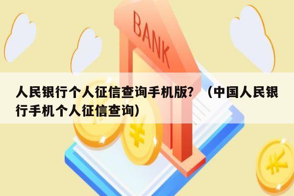 人民银行个人征信查询手机版？（中国人民银行手机个人征信查询）