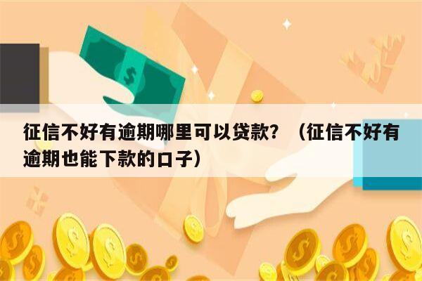 征信不好有逾期哪里可以贷款？（征信不好有逾期也能下款的口子）