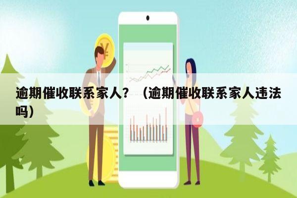 逾期催收联系家人？（逾期催收联系家人违法吗）