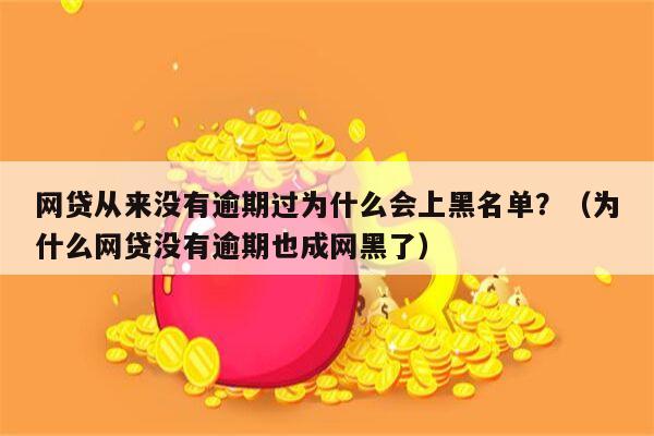 网贷从来没有逾期过为什么会上黑名单？（为什么网贷没有逾期也成网黑了）