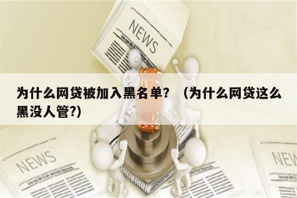 为什么网贷被加入黑名单？（为什么网贷这么黑没人管?）