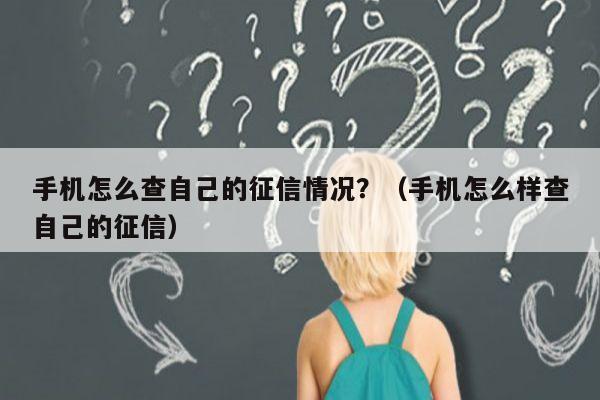 手机怎么查自己的征信情况？（手机怎么样查自己的征信）