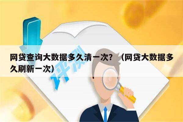 网贷查询大数据多久清一次？（网贷大数据多久刷新一次）