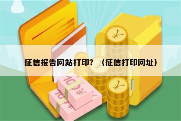 征信报告网站打印？（征信打印网址）