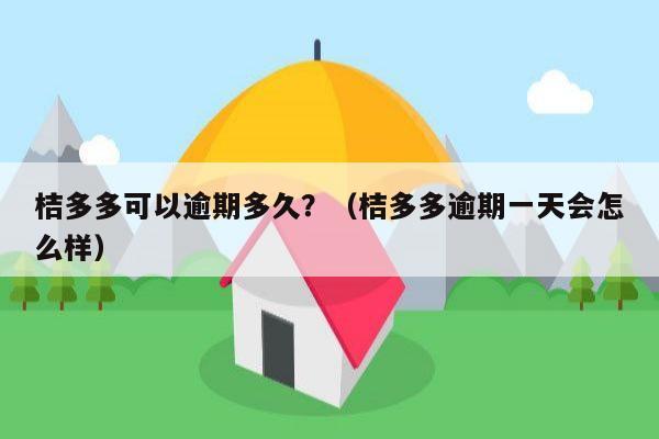 桔多多可以逾期多久？（桔多多逾期一天会怎么样）