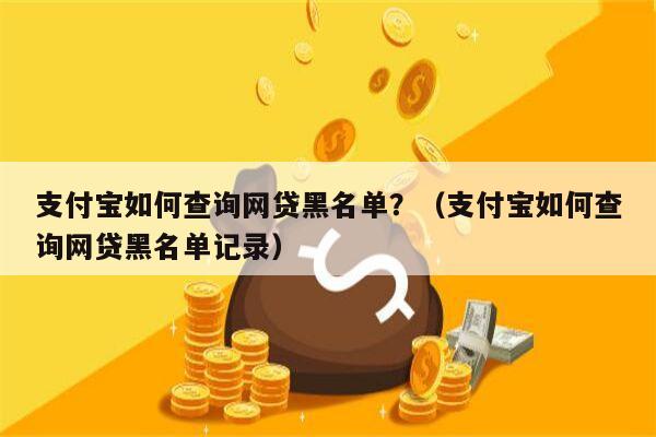 支付宝如何查询网贷黑名单？（支付宝如何查询网贷黑名单记录）