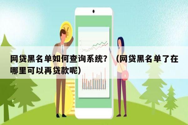 网贷黑名单如何查询系统？（网贷黑名单了在哪里可以再贷款呢）