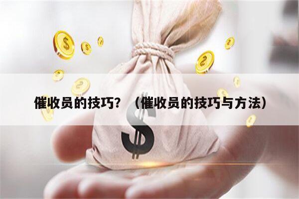 催收员的技巧？（催收员的技巧与方法）