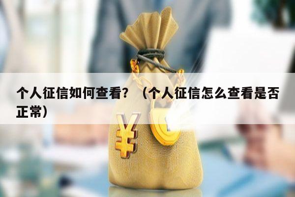 个人征信如何查看？（个人征信怎么查看是否正常）