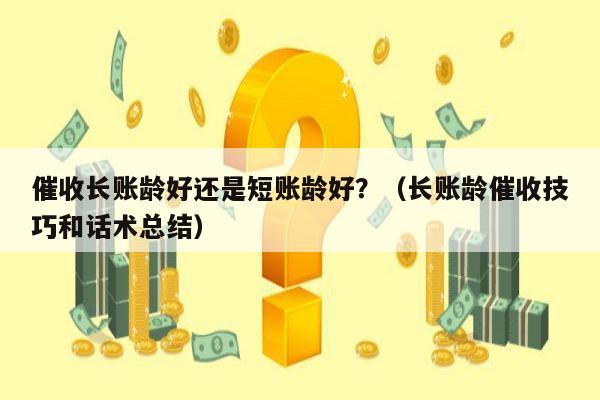 催收长账龄好还是短账龄好？（长账龄催收技巧和话术总结）