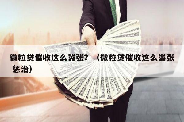 微粒贷催收这么嚣张？（微粒贷催收这么嚣张 惩治）