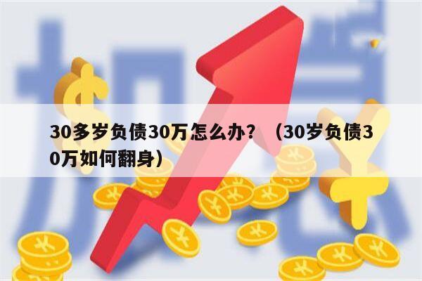 30多岁负债30万怎么办？（30岁负债30万如何翻身）