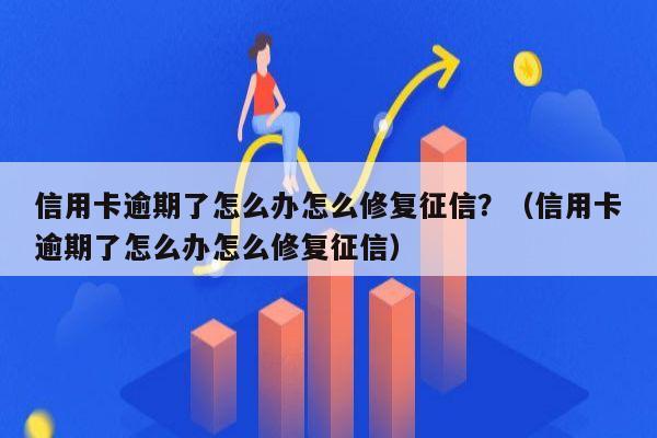 信用卡逾期了怎么办怎么修复征信？（信用卡逾期了怎么办怎么修复征信）