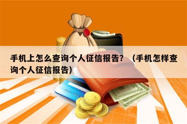 手机上怎么查询个人征信报告？（手机怎样查询个人征信报告）