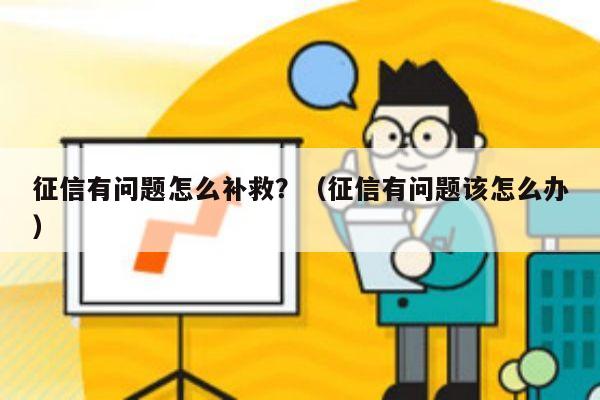 征信有问题怎么补救？（征信有问题该怎么办）