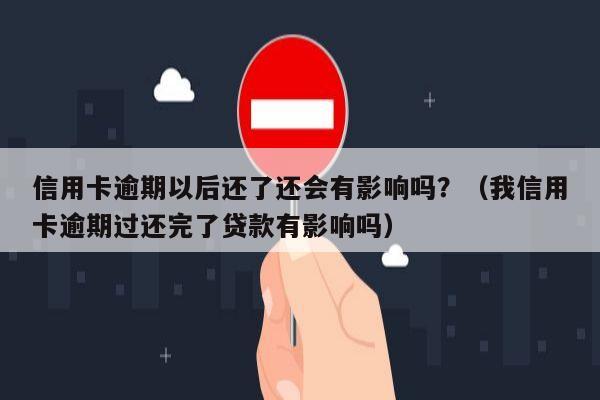 信用卡逾期以后还了还会有影响吗？（我信用卡逾期过还完了贷款有影响吗）