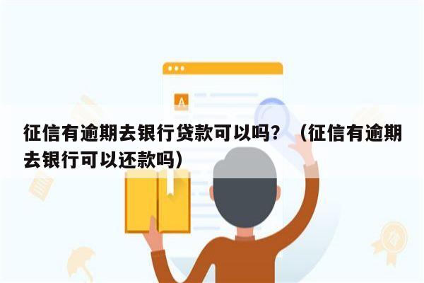 征信有逾期去银行贷款可以吗？（征信有逾期去银行可以还款吗）