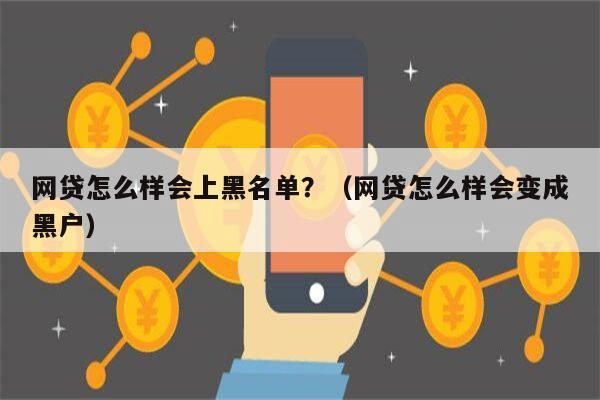 网贷怎么样会上黑名单？（网贷怎么样会变成黑户）