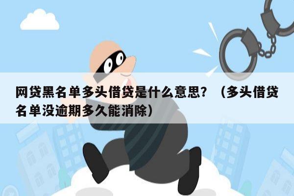 网贷黑名单多头借贷是什么意思？（多头借贷名单没逾期多久能消除）