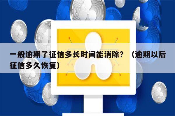 一般逾期了征信多长时间能消除？（逾期以后征信多久恢复）