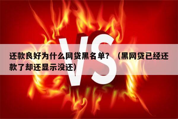 还款良好为什么网贷黑名单？（黑网贷已经还款了却还显示没还）