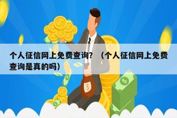 个人征信网上免费查询？（个人征信网上免费查询是真的吗）