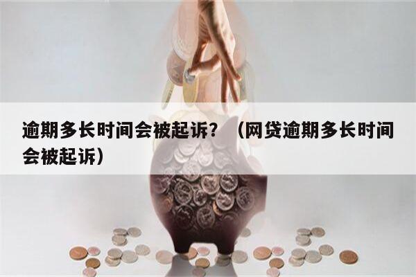 逾期多长时间会被起诉？（网贷逾期多长时间会被起诉）