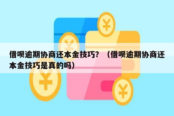 借呗逾期协商还本金技巧？（借呗逾期协商还本金技巧是真的吗）