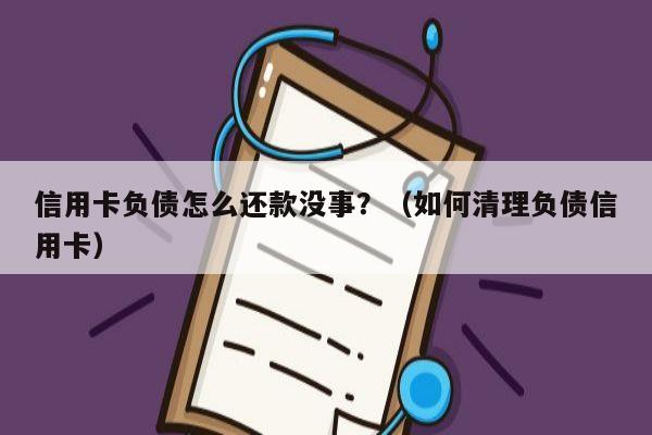 信用卡负债怎么还款没事？（如何清理负债信用卡）