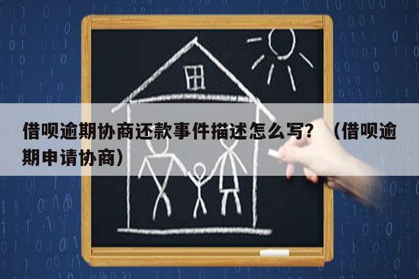 借呗逾期协商还款事件描述怎么写？（借呗逾期申请协商）