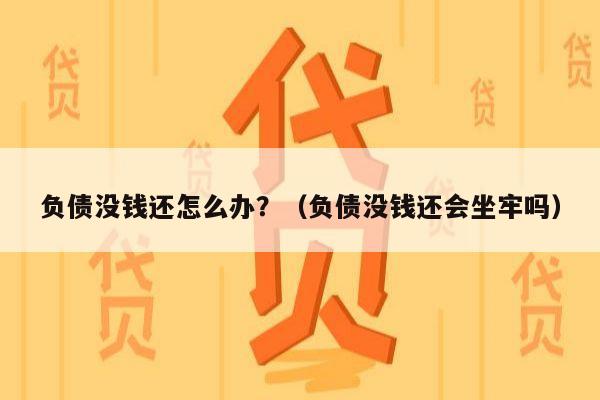 负债没钱还怎么办？（负债没钱还会坐牢吗）