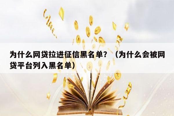 为什么网贷拉进征信黑名单？（为什么会被网贷平台列入黑名单）