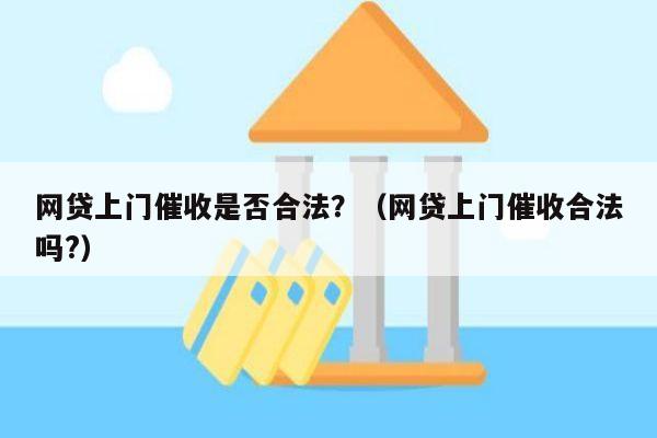 网贷上门催收是否合法？（网贷上门催收合法吗?）