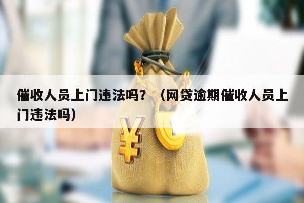 催收人员上门违法吗？（网贷逾期催收人员上门违法吗）