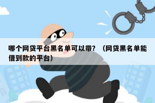 哪个网贷平台黑名单可以带？（网贷黑名单能借到款的平台）