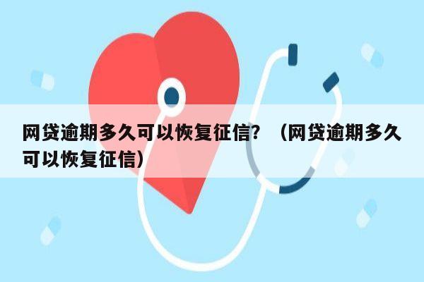 网贷逾期多久可以恢复征信？（网贷逾期多久可以恢复征信）